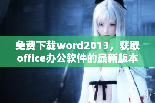 免费下载word2013，获取office办公软件的最新版本方法介绍