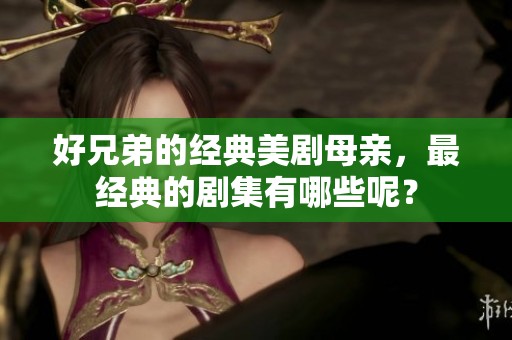 好兄弟的经典美剧母亲，最经典的剧集有哪些呢？