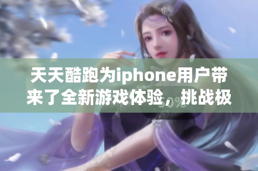 天天酷跑为iphone用户带来了全新游戏体验，挑战极限乐趣尽在其中