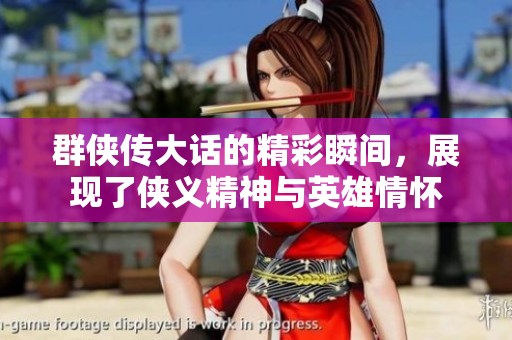 群侠传大话的精彩瞬间，展现了侠义精神与英雄情怀