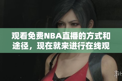 观看免费NBA直播的方式和途径，现在就来进行在线观看吧