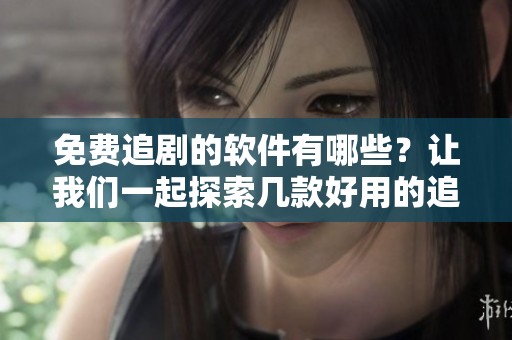 免费追剧的软件有哪些？让我们一起探索几款好用的追剧应用吧