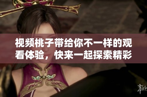 视频桃子带给你不一样的观看体验，快来一起探索精彩内容吧