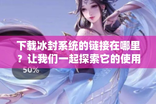 下载冰封系统的链接在哪里？让我们一起探索它的使用方法！
