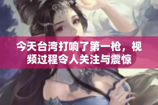 今天台湾打响了第一枪，视频过程令人关注与震惊