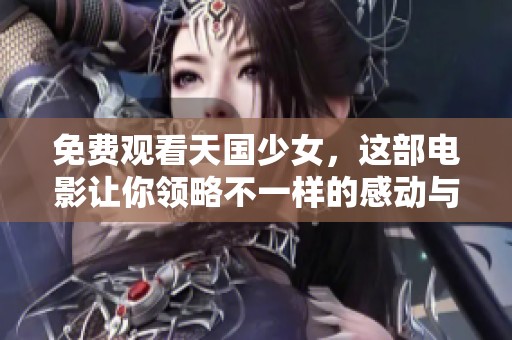 免费观看天国少女，这部电影让你领略不一样的感动与美好