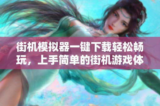 街机模拟器一键下载轻松畅玩，上手简单的街机游戏体验立刻开启