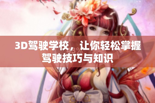 3D驾驶学校，让你轻松掌握驾驶技巧与知识