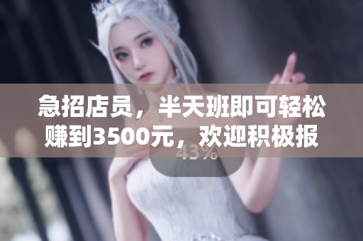 急招店员，半天班即可轻松赚到3500元，欢迎积极报名！