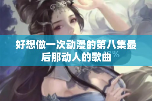 好想做一次动漫的第八集最后那动人的歌曲