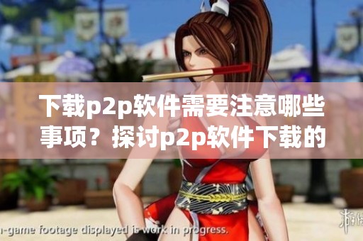 下载p2p软件需要注意哪些事项？探讨p2p软件下载的相关信息！