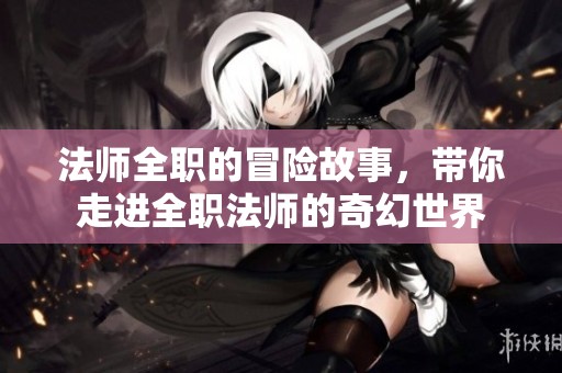 法师全职的冒险故事，带你走进全职法师的奇幻世界