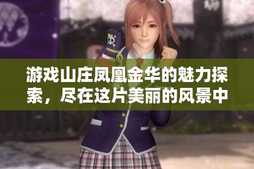 游戏山庄凤凰金华的魅力探索，尽在这片美丽的风景中