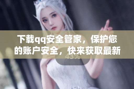 下载qq安全管家，保护您的账户安全，快来获取最新版本吧