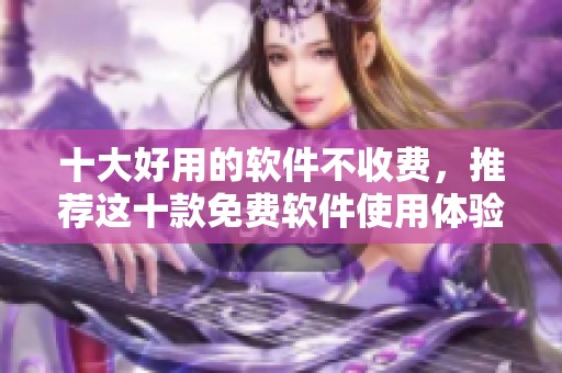 十大好用的软件不收费，推荐这十款免费软件使用体验！