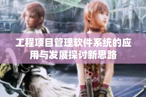 工程项目管理软件系统的应用与发展探讨新思路
