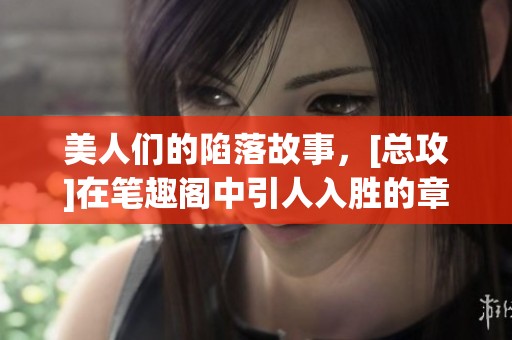 美人们的陷落故事，[总攻]在笔趣阁中引人入胜的章节