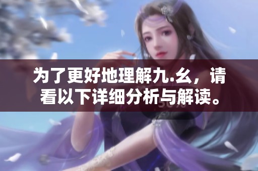 为了更好地理解九.幺，请看以下详细分析与解读。