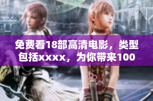 免费看18部高清电影，类型包括xxxx，为你带来100种畅享体验
