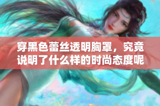 穿黑色蕾丝透明胸罩，究竟说明了什么样的时尚态度呢