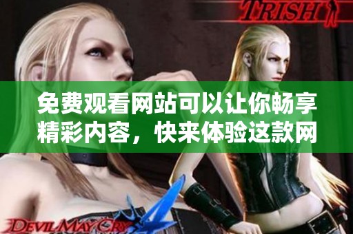 免费观看网站可以让你畅享精彩内容，快来体验这款网站吧