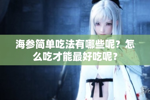 海参简单吃法有哪些呢？怎么吃才能最好吃呢？