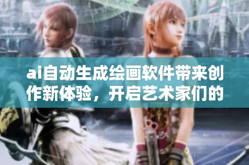 ai自动生成绘画软件带来创作新体验，开启艺术家们的全新艺术之旅