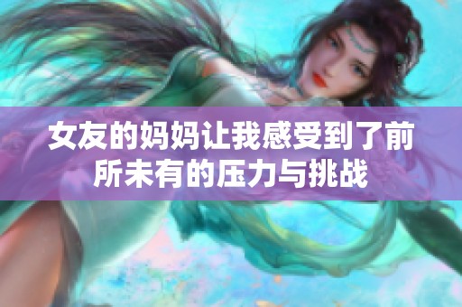 女友的妈妈让我感受到了前所未有的压力与挑战