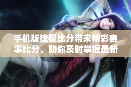 手机版捷报比分带来精彩赛事比分，助你及时掌握最新动态