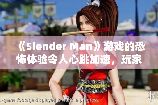《Slender Man》游戏的恐怖体验令人心跳加速，玩家探寻未知的恐惧世界