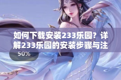 如何下载安装233乐园？详解233乐园的安装步骤与注意事项。