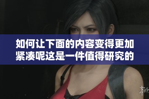 如何让下面的内容变得更加紧凑呢这是一件值得研究的事情