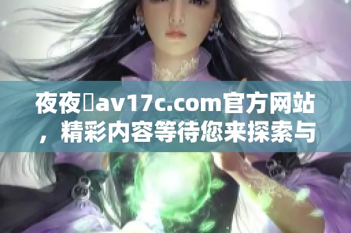 **魯**17c.com官方网站，精彩内容等待您来探索与体验