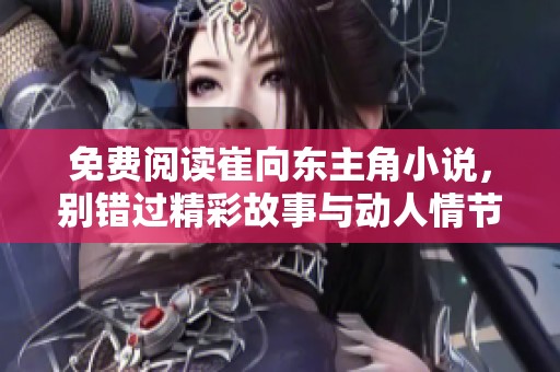 免费阅读崔向东主角小说，别错过精彩故事与动人情节！
