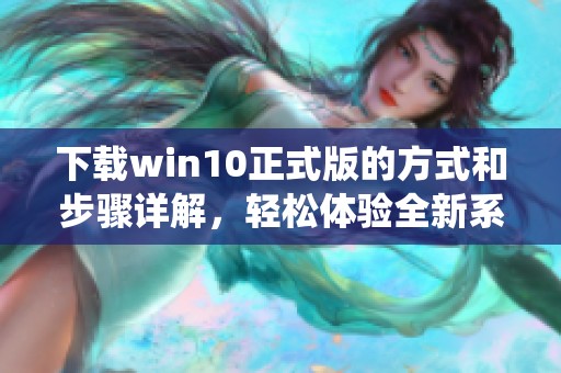 下载win10正式版的方式和步骤详解，轻松体验全新系统应用