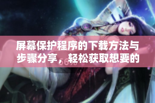 屏幕保护程序的下载方法与步骤分享，轻松获取想要的屏幕保护程序