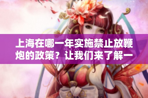 上海在哪一年实施禁止放鞭炮的政策？让我们来了解一下这一禁令的背后。
