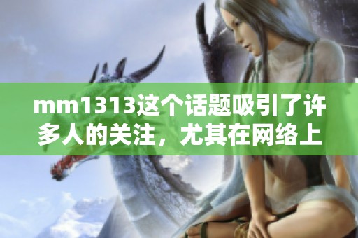 mm1313这个话题吸引了许多人的关注，尤其在网络上受到了热议。