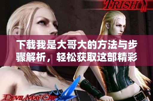 下载我是大哥大的方法与步骤解析，轻松获取这部精彩作品