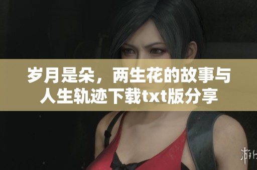 岁月是朵，两生花的故事与人生轨迹下载txt版分享