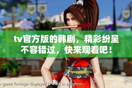 tv官方版的韩剧，精彩纷呈不容错过，快来观看吧！