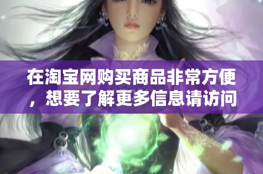 在淘宝网购买商品非常方便，想要了解更多信息请访问www.taobao.com。