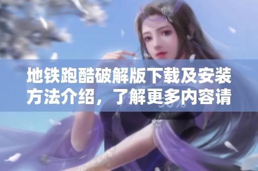 地铁跑酷破解版下载及安装方法介绍，了解更多内容请点击这里