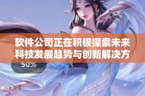 软件公司正在积极探索未来科技发展趋势与创新解决方案的有效策略