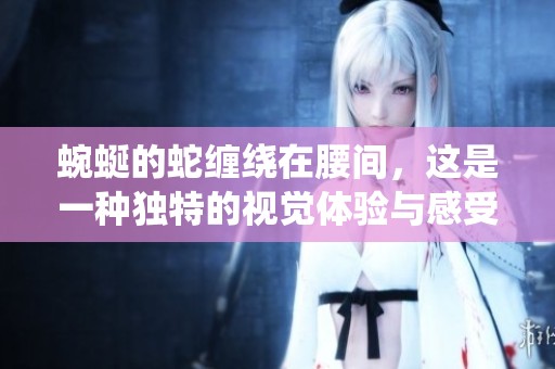 蜿蜒的蛇缠绕在腰间，这是一种独特的视觉体验与感受