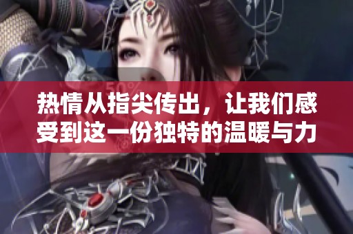 热情从指尖传出，让我们感受到这一份独特的温暖与力量