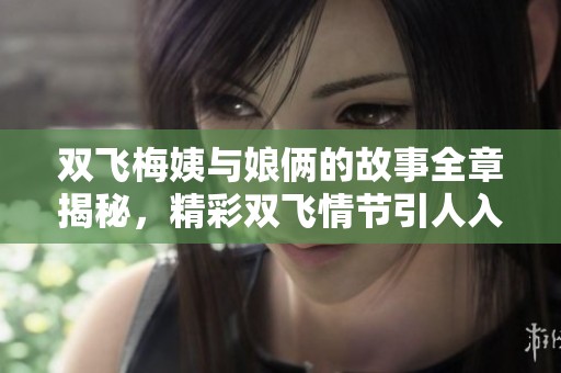 双飞梅姨与娘俩的故事全章揭秘，精彩双飞情节引人入胜
