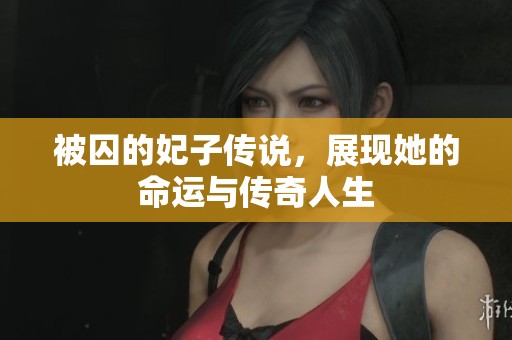 被囚的妃子传说，展现她的命运与传奇人生