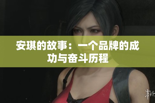 安琪的故事：一个品牌的成功与奋斗历程