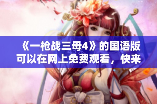 《一枪战三母4》的国语版可以在网上免费观看，快来观看吧！